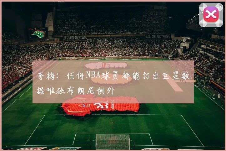 夸梅：任何NBA球员都能打出巨星数据唯独布朗尼例外
