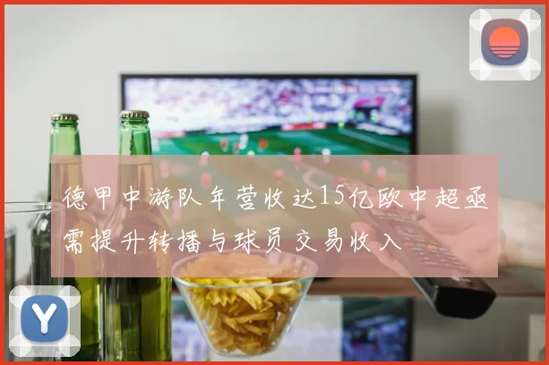 德甲中游队年营收达15亿欧中超亟需提升转播与球员交易收入