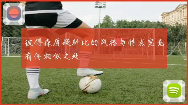 彼得森质疑科比的风格与特点究竟有何相似之处
