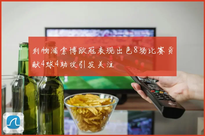 利物浦索博欧冠表现出色8场比赛贡献4球4助攻引发关注