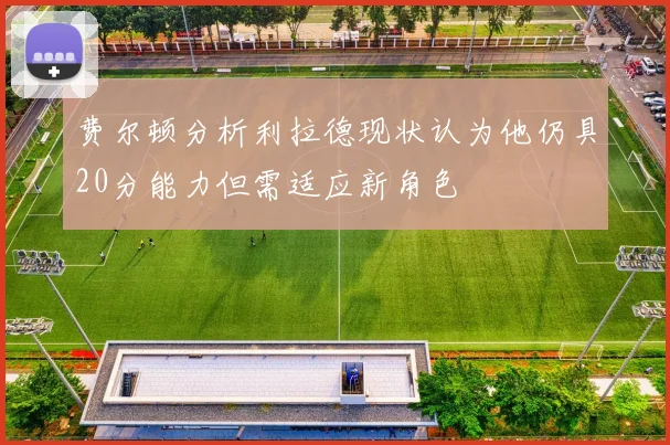费尔顿分析利拉德现状认为他仍具20分能力但需适应新角色