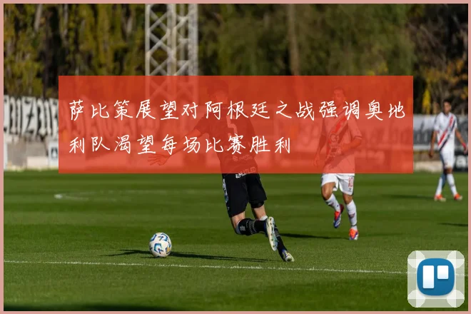 萨比策展望对阿根廷之战强调奥地利队渴望每场比赛胜利