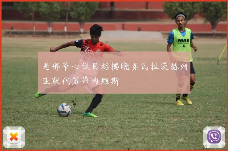 老佛爷心仪目标揭晓克瓦拉茨赫利亚取代若昂内维斯