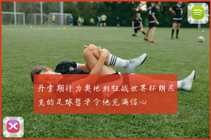 丹索期待为奥地利征战世界杯朗尼克的足球哲学令他充满信心