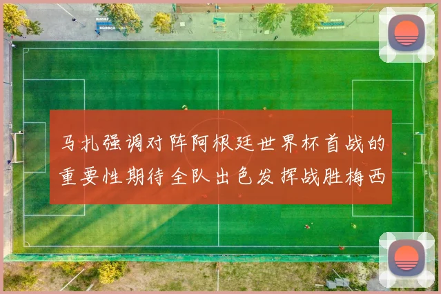 马扎强调对阵阿根廷世界杯首战的重要性期待全队出色发挥战胜梅西