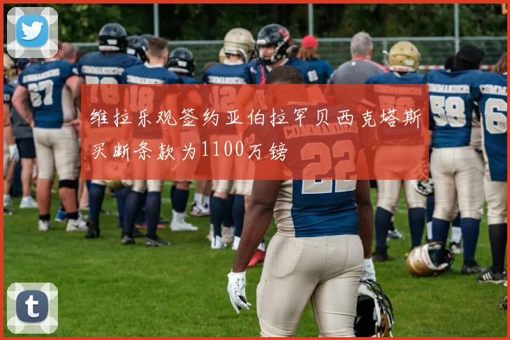 维拉乐观签约亚伯拉罕贝西克塔斯买断条款为1100万镑